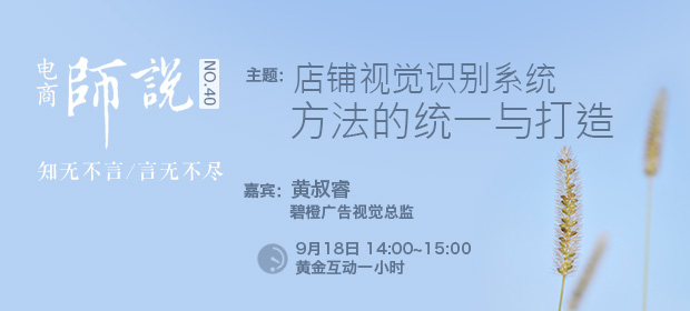 [師說40]店鋪視覺識別系統(tǒng)方法的統(tǒng)一與打造（嘉賓：碧橙廣告視覺總監(jiān)黃叔睿）